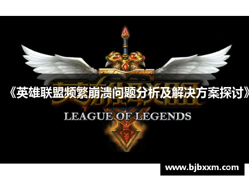 《英雄联盟频繁崩溃问题分析及解决方案探讨》 《英雄联盟频繁崩溃问题分析及解决方案探讨》