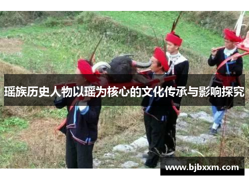 瑶族历史人物以瑶为核心的文化传承与影响探究