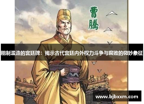 粗制滥造的宫廷牌:揭示古代宫廷内外权力斗争与腐败的微妙象征 粗制滥造的宫廷牌:揭示古代宫廷内外权力斗争与腐败的微妙象征