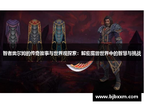 智者奥尔姆的传奇故事与世界观探索:解密魔兽世界中的智慧与挑战 智者奥尔姆的传奇故事与世界观探索:解密魔兽世界中的智慧与挑战